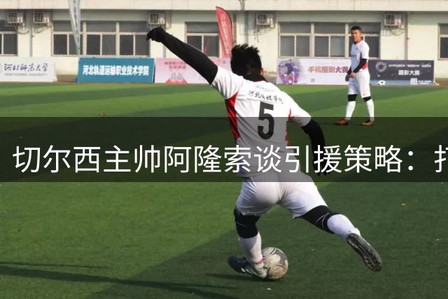 切尔西主帅阿隆索谈引援策略：打造均衡阵容比回应传闻更重要