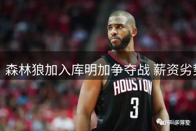森林狼加入库明加争夺战 薪资劣势恐难敌湖人骑士