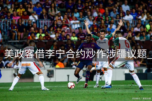 美政客借李宁合约炒作涉疆议题 中方驳斥"强迫劳动"谎言