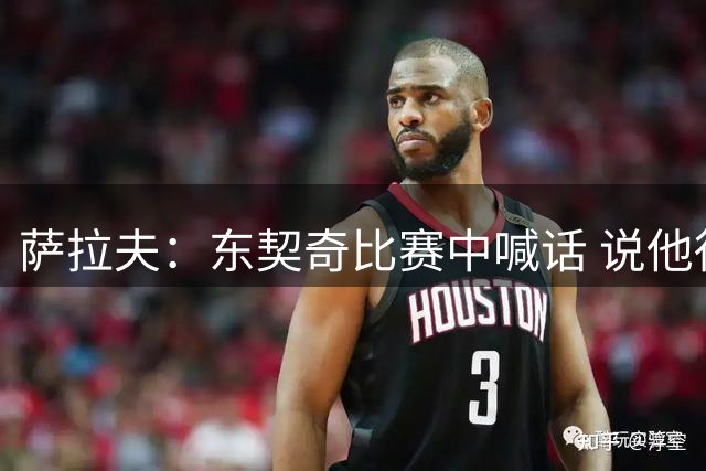 萨拉夫：东契奇比赛中喊话 说他得分比我们全队的胜场数还多