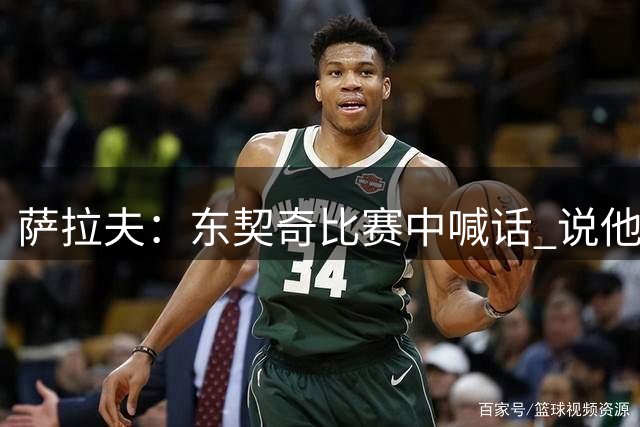 萨拉夫：东契奇比赛中喊话 说他得分比我们全队的胜场数还多