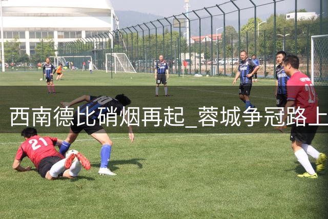 西南德比硝烟再起 蓉城争冠路上遭遇玉昆狙击战