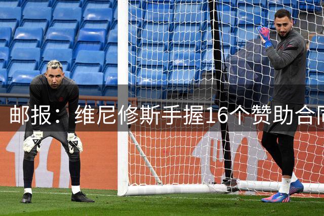 邮报：维尼修斯手握16个赞助合同，包括耐克、vivo等