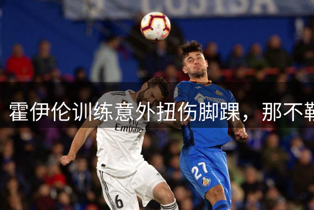 霍伊伦训练意外扭伤脚踝，那不勒斯俱乐部淡定应对